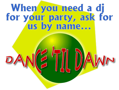 When you need a dj for your party, ask for us by name...Dance 'Til Dawn DJ Music Entertainment